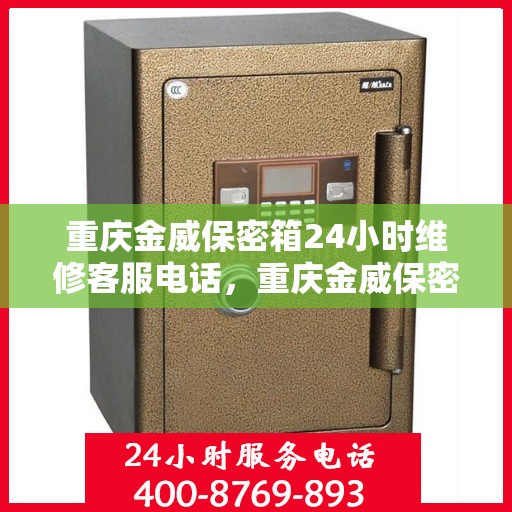 重庆金威保密箱24小时维修客服电话，重庆金威保密箱全天候专业维修热线