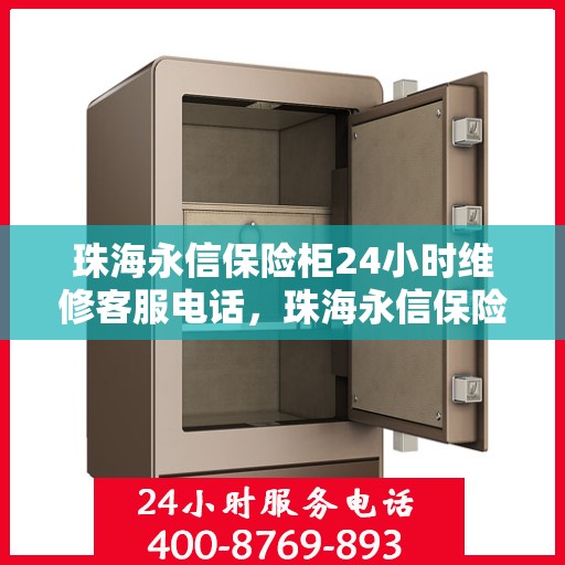 珠海永信保险柜24小时维修客服电话，珠海永信保险柜全天候专业维修服务热线