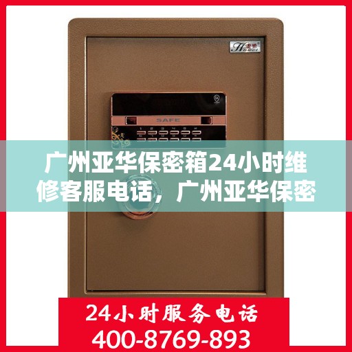 广州亚华保密箱24小时维修客服电话，广州亚华保密箱全天候专业维修服务热线电话