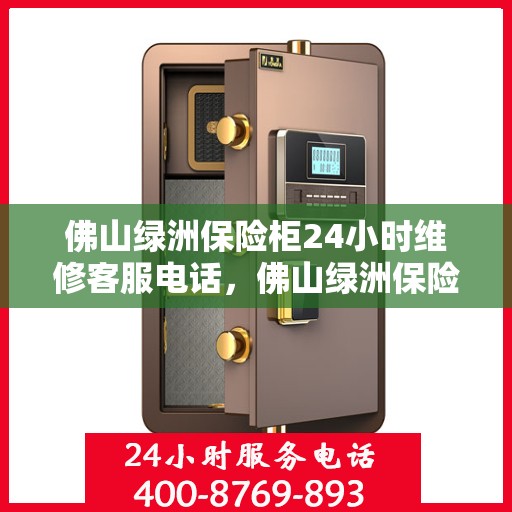 佛山绿洲保险柜24小时维修客服电话，佛山绿洲保险柜全天候专业维修服务热线