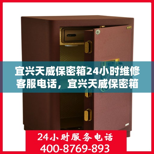 宜兴天威保密箱24小时维修客服电话，宜兴天威保密箱全天候专业维修热线