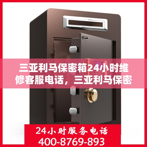 三亚利马保密箱24小时维修客服电话，三亚利马保密箱全天候专业维修服务热线电话