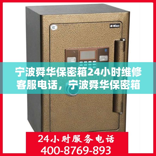 宁波舜华保密箱24小时维修客服电话，宁波舜华保密箱全天候专业维修客服热线