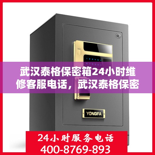 武汉泰格保密箱24小时维修客服电话，武汉泰格保密箱全天候专业维修服务热线