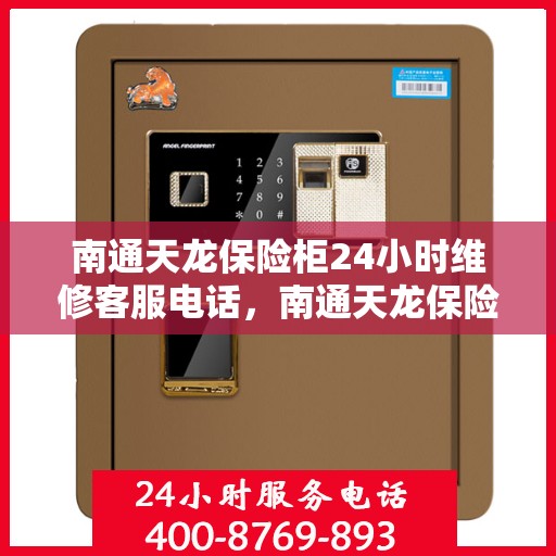 南通天龙保险柜24小时维修客服电话，南通天龙保险柜全天候专业维修服务热线