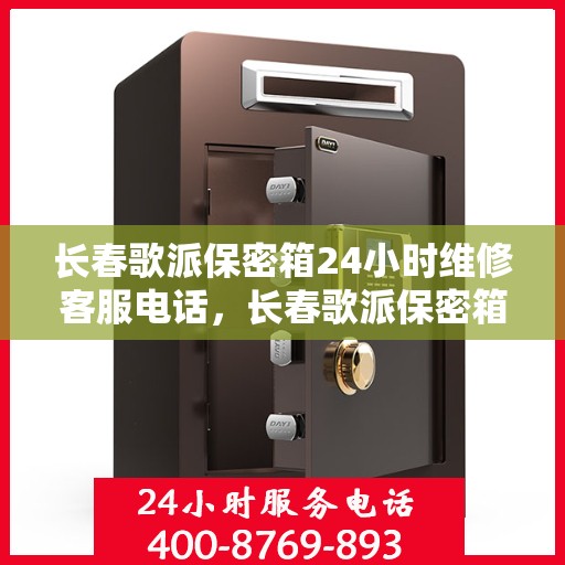 长春歌派保密箱24小时维修客服电话，长春歌派保密箱全天候专业维修客服热线