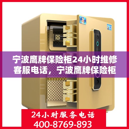 宁波鹰牌保险柜24小时维修客服电话，宁波鹰牌保险柜全天候专业维修服务热线电话