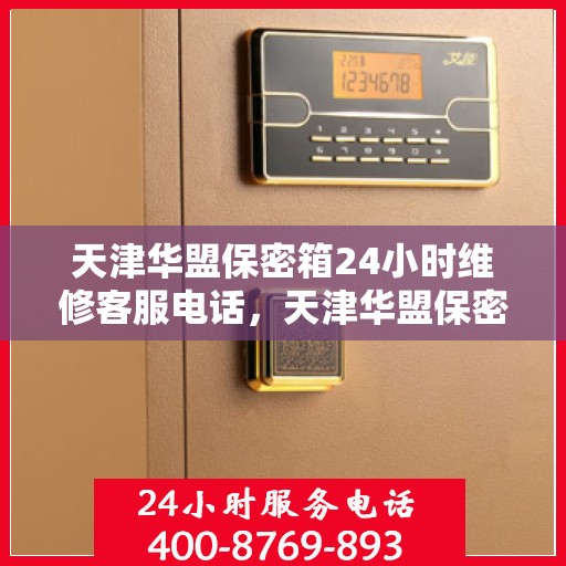 天津华盟保密箱24小时维修客服电话，天津华盟保密箱全天候专业维修服务热线