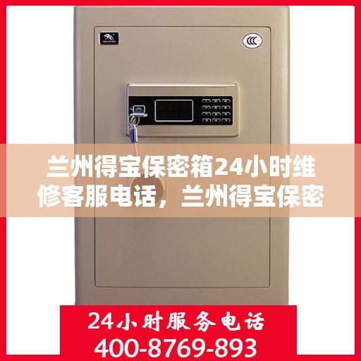 兰州得宝保密箱24小时维修客服电话，兰州得宝保密箱全天候专业维修服务热线