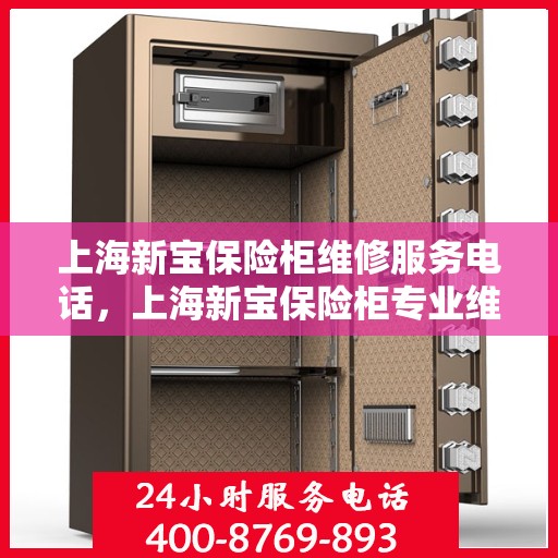 上海新宝保险柜维修服务电话，上海新宝保险柜专业维修服务热线