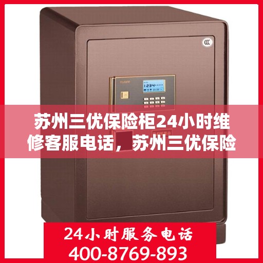 苏州三优保险柜24小时维修客服电话，苏州三优保险柜全天候专业维修服务热线