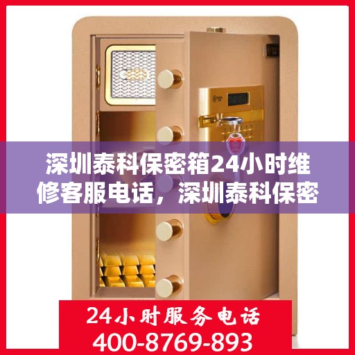 深圳泰科保密箱24小时维修客服电话，深圳泰科保密箱全天候专业维修客服热线