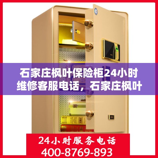 石家庄枫叶保险柜24小时维修客服电话，石家庄枫叶保险柜全天候维修服务热线
