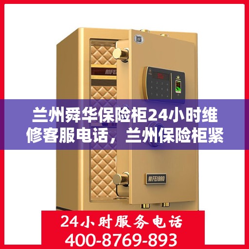 兰州舜华保险柜24小时维修客服电话，兰州保险柜紧急维修服务热线，全天候响应舜华保险柜故障咨询。