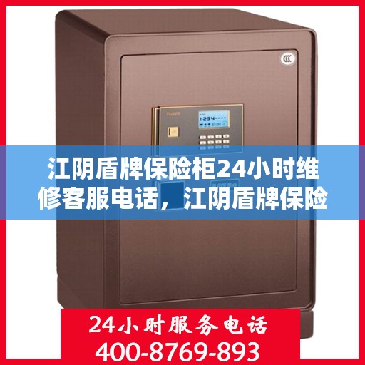 江阴盾牌保险柜24小时维修客服电话，江阴盾牌保险柜全天候专业维修服务热线