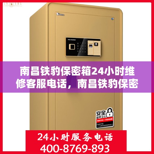 南昌铁豹保密箱24小时维修客服电话，南昌铁豹保密箱全天候专业维修客服热线