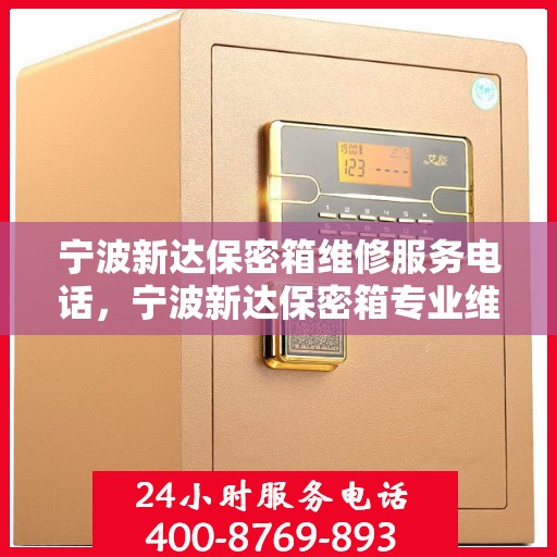 宁波新达保密箱维修服务电话，宁波新达保密箱专业维修服务热线