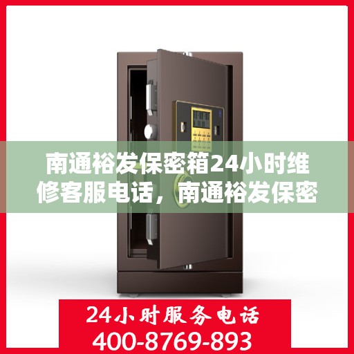 南通裕发保密箱24小时维修客服电话，南通裕发保密箱全天候维修服务热线