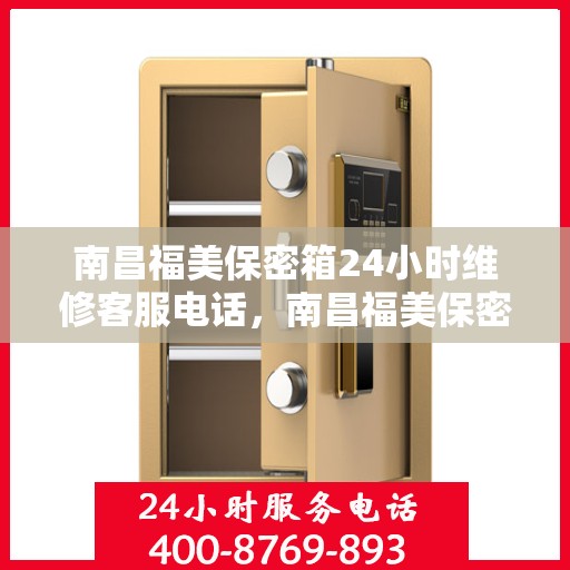 南昌福美保密箱24小时维修客服电话，南昌福美保密箱全天候专业维修热线