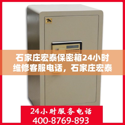 石家庄宏泰保密箱24小时维修客服电话，石家庄宏泰保密箱全天候维修服务热线