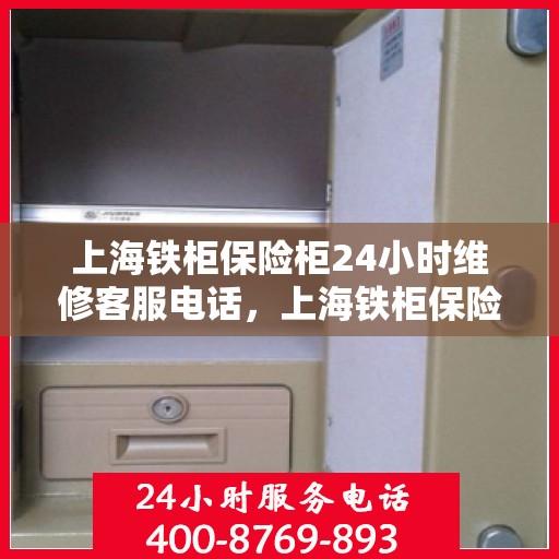 上海铁柜保险柜24小时维修客服电话，上海铁柜保险柜全天候维修服务热线