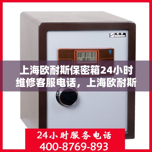 上海欧耐斯保密箱24小时维修客服电话，上海欧耐斯保密箱全天候专业维修客服热线
