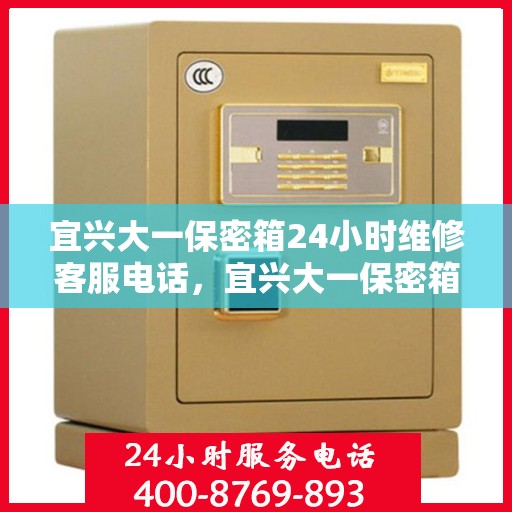 宜兴大一保密箱24小时维修客服电话，宜兴大一保密箱全天候专业维修热线
