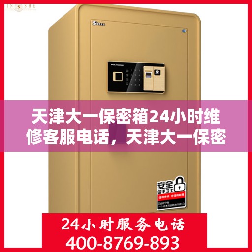 天津大一保密箱24小时维修客服电话，天津大一保密箱全天候专业维修客服热线