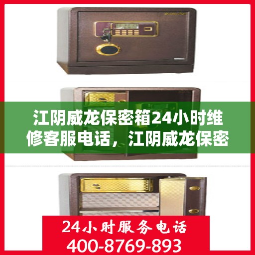 江阴威龙保密箱24小时维修客服电话，江阴威龙保密箱全天候专业维修服务热线