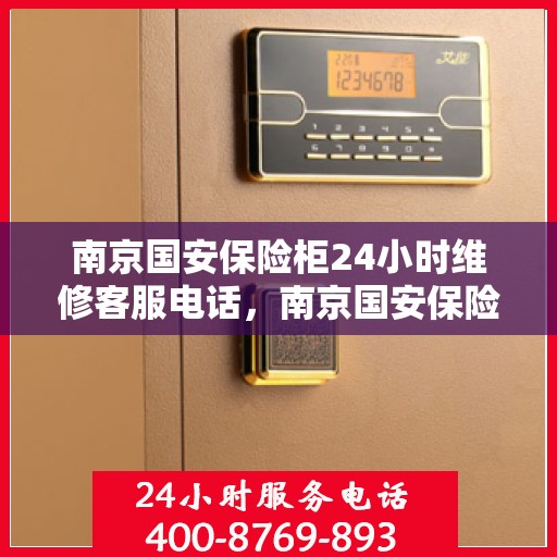 南京国安保险柜24小时维修客服电话，南京国安保险柜全天候专业维修服务热线电话曝光