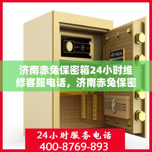 济南赤兔保密箱24小时维修客服电话，济南赤兔保密箱全天候维修服务热线