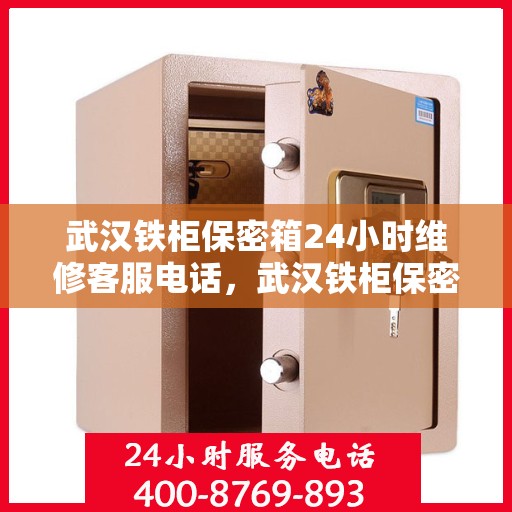 武汉铁柜保密箱24小时维修客服电话，武汉铁柜保密箱全天候维修服务热线
