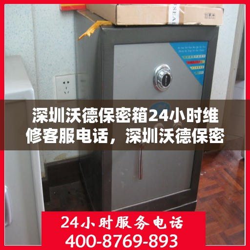深圳沃德保密箱24小时维修客服电话，深圳沃德保密箱全天候专业维修热线电话