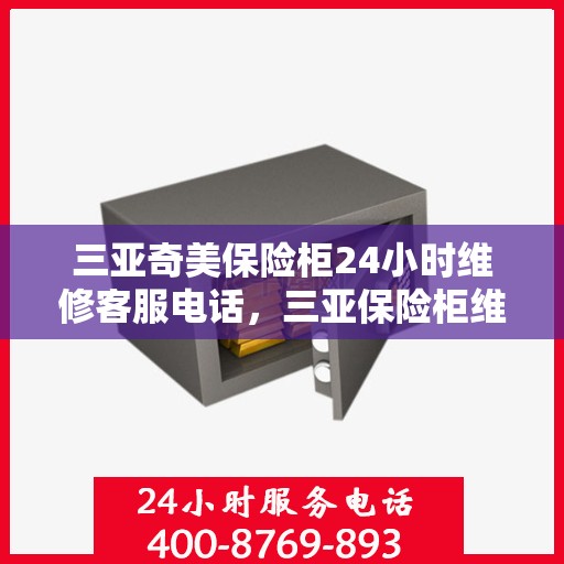 三亚奇美保险柜24小时维修客服电话，三亚保险柜维修全天候服务热线，专业解决保险柜故障问题