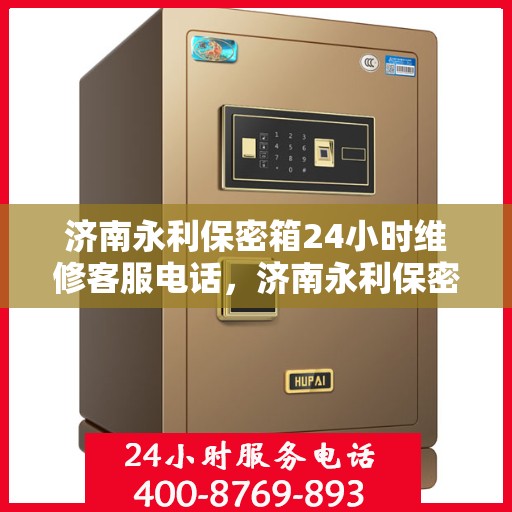 济南永利保密箱24小时维修客服电话，济南永利保密箱全天候维修服务热线