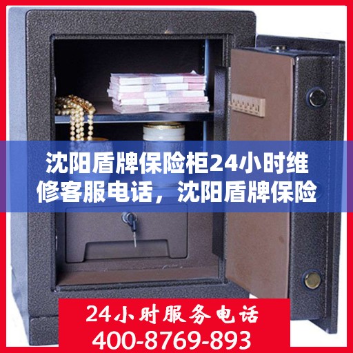 沈阳盾牌保险柜24小时维修客服电话，沈阳盾牌保险柜全天候专业维修服务热线