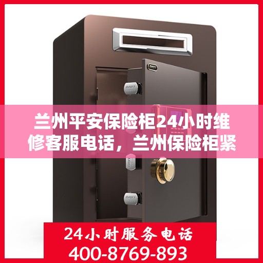 兰州平安保险柜24小时维修客服电话，兰州保险柜紧急维修服务，全天候客服热线，快速响应您的需求！