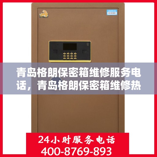 青岛格朗保密箱维修服务电话，青岛格朗保密箱维修热线电话公布