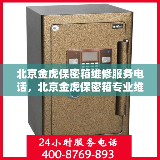 北京金虎保密箱维修服务电话，北京金虎保密箱专业维修团队联系电话