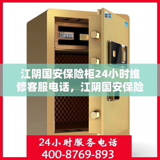 江阴国安保险柜24小时维修客服电话，江阴国安保险柜全天候专业维修服务热线