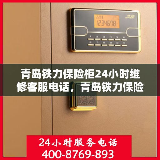 青岛铁力保险柜24小时维修客服电话，青岛铁力保险柜全天候专业维修服务热线