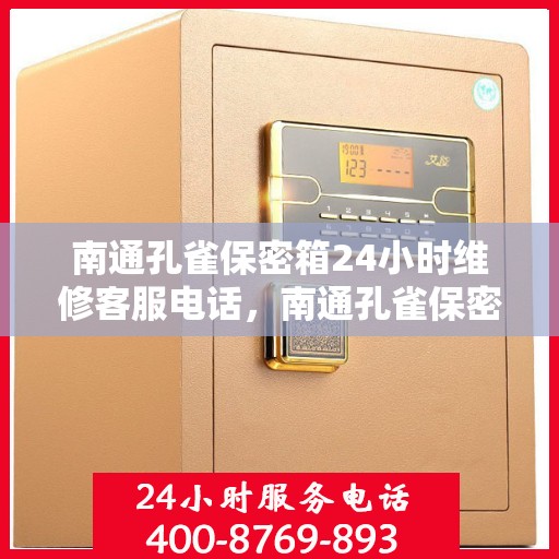 南通孔雀保密箱24小时维修客服电话，南通孔雀保密箱全天候维修服务热线