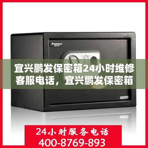 宜兴鹏发保密箱24小时维修客服电话，宜兴鹏发保密箱全天候专业维修服务热线