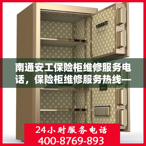 南通安工保险柜维修服务电话，保险柜维修服务热线——南通安工保险柜专业维修电话