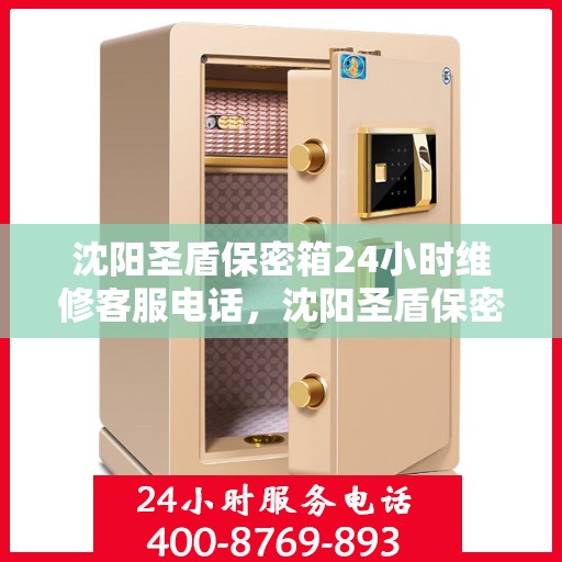 沈阳圣盾保密箱24小时维修客服电话，沈阳圣盾保密箱全天候维修服务热线