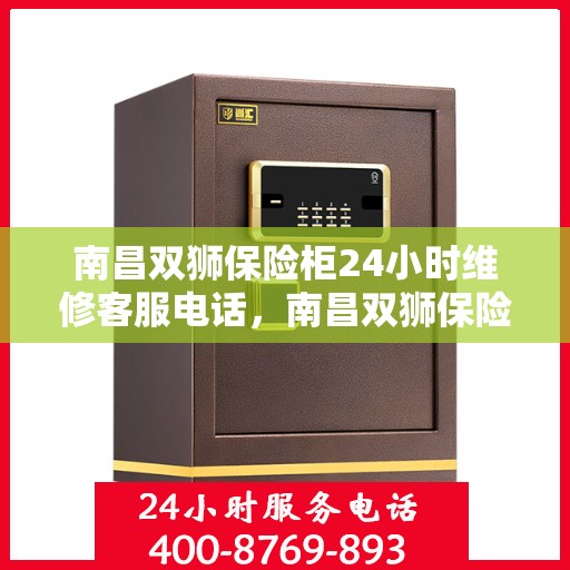 南昌双狮保险柜24小时维修客服电话，南昌双狮保险柜全天候维修服务热线