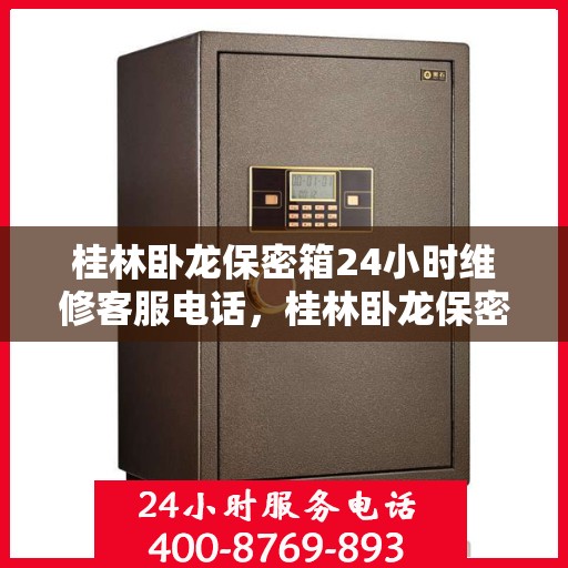 桂林卧龙保密箱24小时维修客服电话，桂林卧龙保密箱全天候专业维修服务热线