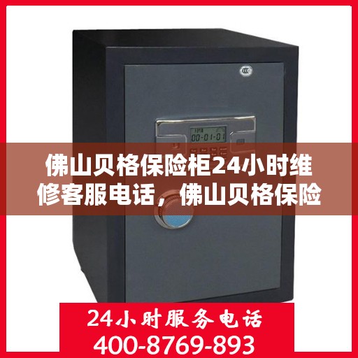 佛山贝格保险柜24小时维修客服电话，佛山贝格保险柜全天候专业维修服务热线