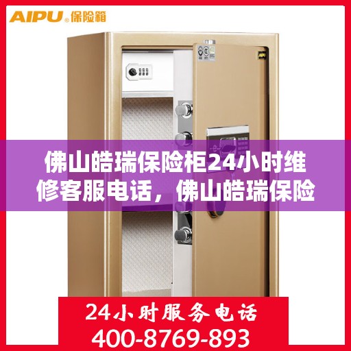佛山皓瑞保险柜24小时维修客服电话，佛山皓瑞保险柜全天候专业维修服务热线电话