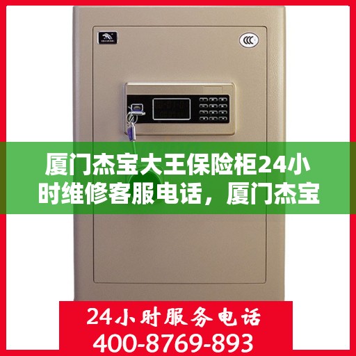 厦门杰宝大王保险柜24小时维修客服电话，厦门杰宝大王保险柜全天候专业维修服务热线